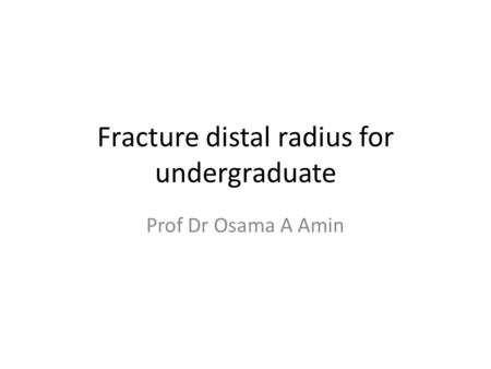 Fracture distal radius for undergraduate Prof Dr Osama A Amin.