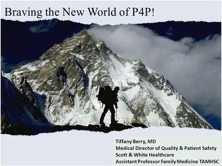 Braving the New World of P4P ! Tiffany Berry, MD Medical Director of Quality & Patient Safety Scott & White Healthcare Assistant Professor Family Medicine.