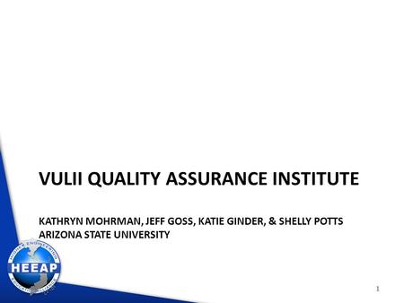 VULII QUALITY ASSURANCE INSTITUTE KATHRYN MOHRMAN, JEFF GOSS, KATIE GINDER, & SHELLY POTTS ARIZONA STATE UNIVERSITY 1.