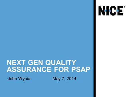 NEXT GEN QUALITY ASSURANCE FOR PSAP John WyniaMay 7, 2014.