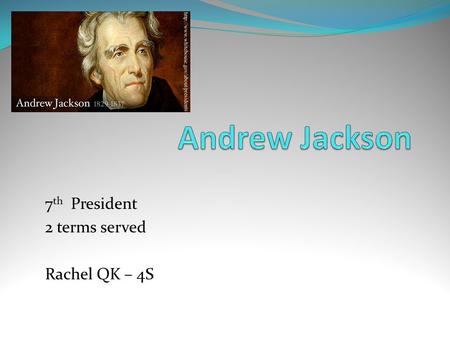 7 th President 2 terms served Rachel QK – 4S. Born: March 5 1767 South Carolina Died: 1845 June 8 Date Elected: March 4 th, 1829 age 62 Interesting Facts: