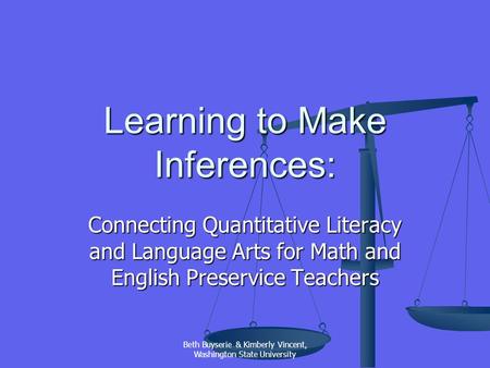 Beth Buyserie & Kimberly Vincent, Washington State University Learning to Make Inferences: Connecting Quantitative Literacy and Language Arts for Math.