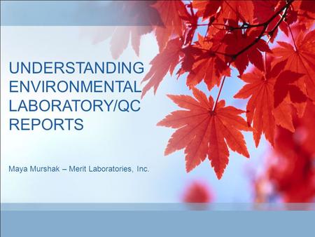 UNDERSTANDING ENVIRONMENTAL LABORATORY/QC REPORTS Maya Murshak – Merit Laboratories, Inc.