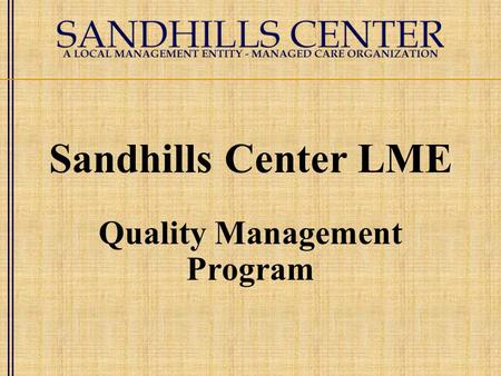 Sandhills Center LME Quality Management Program. Quality Management Program Statement of Purpose To ensure services (internal and external) are appropriately.