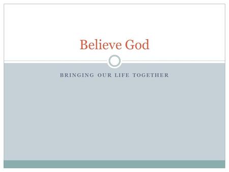 BRINGING OUR LIFE TOGETHER Believe God. Review Goal of this Series  Developing active exhilarating faith  experiencing God's intervention in our daily.