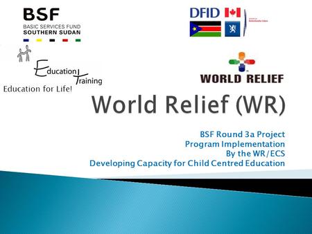 BSF Round 3a Project Program Implementation By the WR/ECS Developing Capacity for Child Centred Education Education for Life!