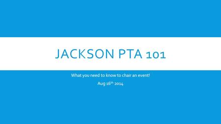 JACKSON PTA 101 What you need to know to chair an event! Aug 16 th 2014.