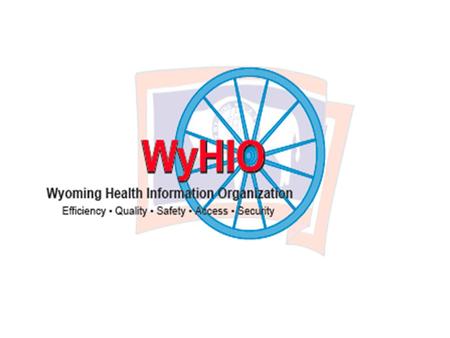 Wyoming HIT/HIE Conference “A Call To Action” Wyoming Health Information Organization [WyHIO] Wyoming Healthcare Commission [WHCC]