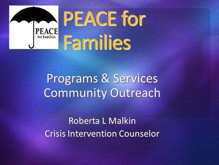 PEACE for Families Programs & Services Community Outreach Roberta L Malkin Crisis Intervention Counselor.