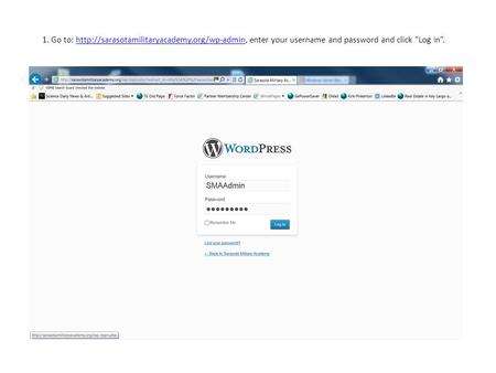 1. Go to:  enter your username and password and click “Log In”.http://sarasotamilitaryacademy.org/wp-admin.