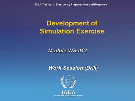 IAEA Training in Emergency Preparedness and Response Development of Simulation Exercise Work Session (Drill) Module WS-012.