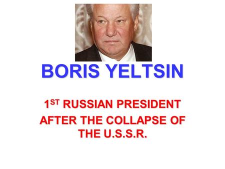 BORIS YELTSIN 1 ST RUSSIAN PRESIDENT AFTER THE COLLAPSE OF THE U.S.S.R.