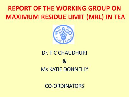 REPORT OF THE WORKING GROUP ON MAXIMUM RESIDUE LIMIT (MRL) IN TEA Dr. T C CHAUDHURI & Ms KATIE DONNELLY CO-ORDINATORS.