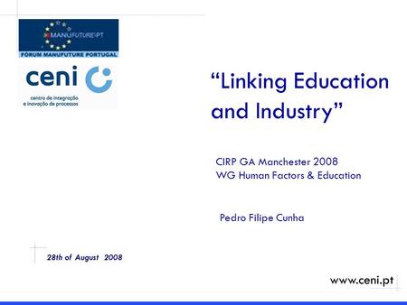 28th of August 2008 “Linking Education and Industry” CIRP GA Manchester 2008 WG Human Factors & Education www.ceni.pt Pedro Filipe Cunha.