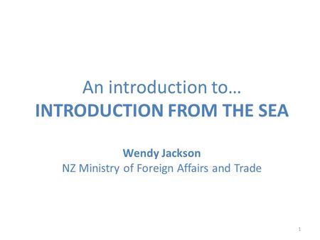 An introduction to… INTRODUCTION FROM THE SEA Wendy Jackson NZ Ministry of Foreign Affairs and Trade 1.