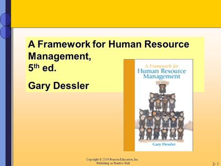 Copyright © 2009 Pearson Education, Inc. Copyright © 2009 Pearson Education, Inc. Publishing as Prentice Hall 2- 1 A Framework for Human Resource Management,