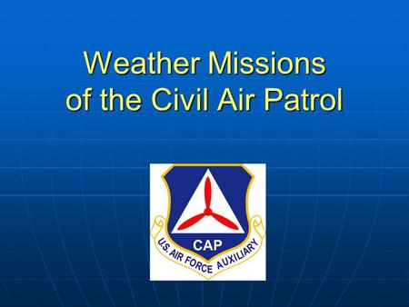 Weather Missions of the Civil Air Patrol. Your presenter today is…