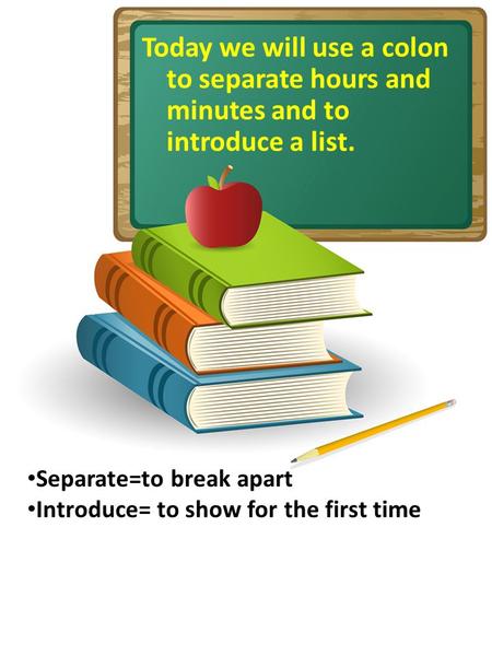 Today we will use a colon to separate hours and minutes and to introduce a list. Separate=to break apart Introduce= to show for the first time.