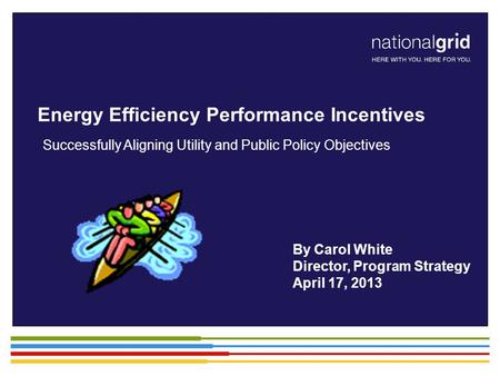 Energy Efficiency Performance Incentives Successfully Aligning Utility and Public Policy Objectives By Carol White Director, Program Strategy April 17,