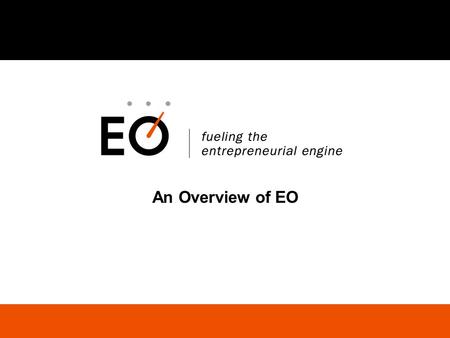 An Overview of EO. Fueling the Entrepreneurial Engine Agenda EO Overview EO Membership Benefits Application Process and Q&A.