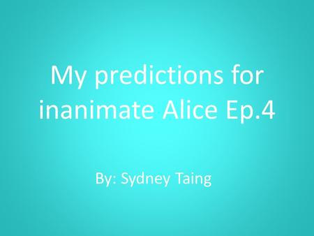 My predictions for inanimate Alice Ep.4 By: Sydney Taing.