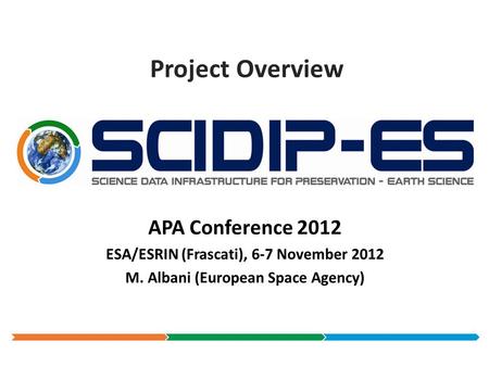 Project Overview APA Conference 2012 ESA/ESRIN (Frascati), 6-7 November 2012 M. Albani (European Space Agency)