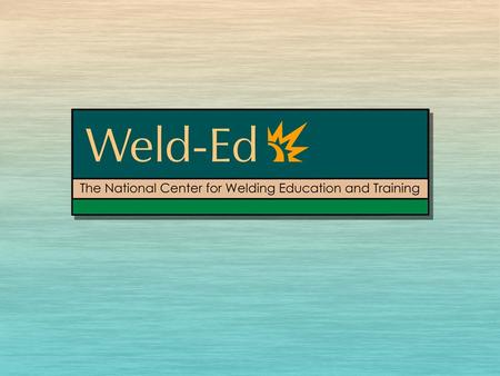 Weld-Ed Accomplishments 2007-2008 Ken Smith, MBA, CPP Manager of Training Projects & Principal Investigator -NSF DUE 0703018 Lorain County Community College.