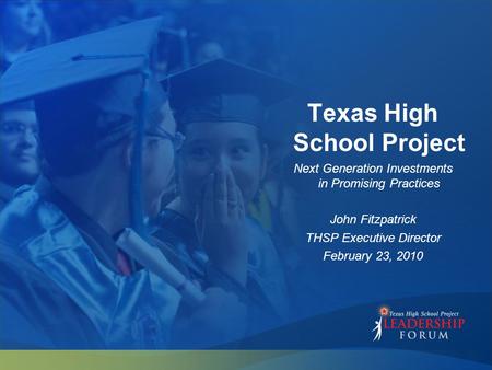 Texas High School Project Next Generation Investments in Promising Practices John Fitzpatrick THSP Executive Director February 23, 2010.