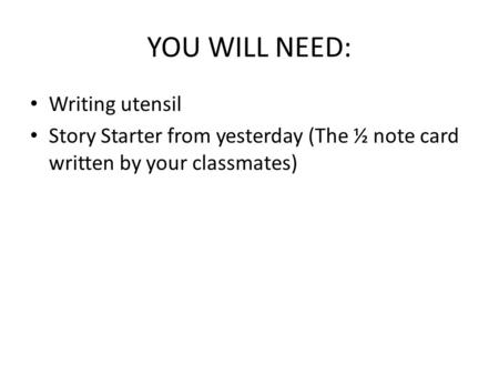 YOU WILL NEED: Writing utensil Story Starter from yesterday (The ½ note card written by your classmates)