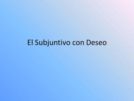 El Subjuntivo con Deseo