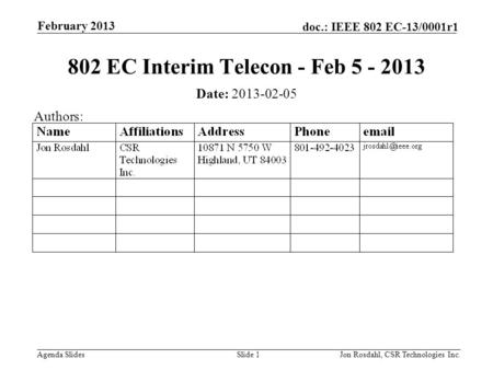 Agenda Slides doc.: IEEE 802 EC-13/0001r1 February 2013 Jon Rosdahl, CSR Technologies Inc.Slide 1 802 EC Interim Telecon - Feb 5 - 2013 Date: 2013-02-05.