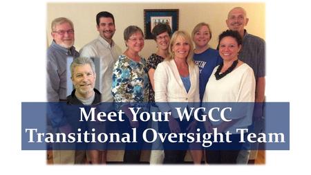 Meet Your WGCC Transitional Oversight Team. Each T.O.T. Team Member: … volunteered to be considered for this team … was supported in their nomination.