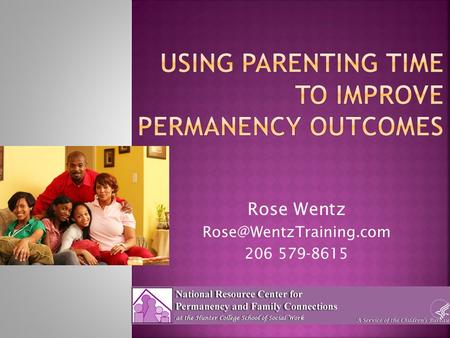 Rose Wentz 206 579-8615. National Resource Center for Permanency and Family Connections  The visit allows the child to be safe.