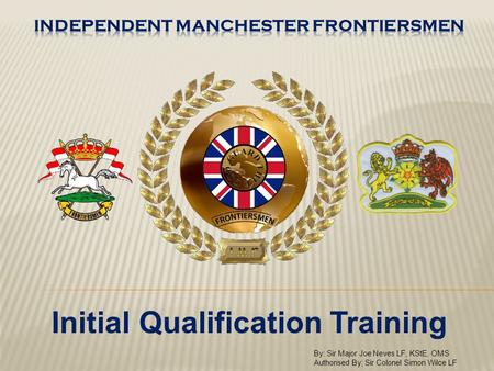 Initial Qualification Training By: Sir Major Joe Neves LF, KStE, OMS Authorised By; Sir Colonel Simon Wilce LF.