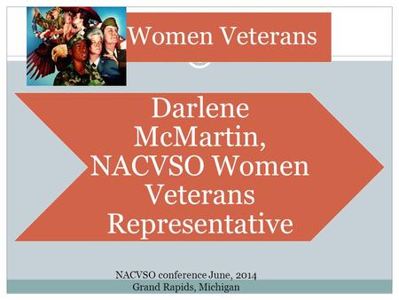 Women Veterans Darlene McMartin, NACVSO Women Veterans Representative NACVSO conference June, 2014 Grand Rapids, Michigan.