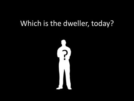 Which is the dweller, today? ? “Society is splitting up in many of new and big subgroups.”