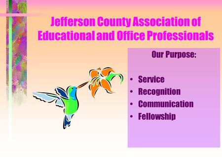 Jefferson County Association of Educational and Office Professionals Our Purpose: Service Recognition Communication Fellowship.