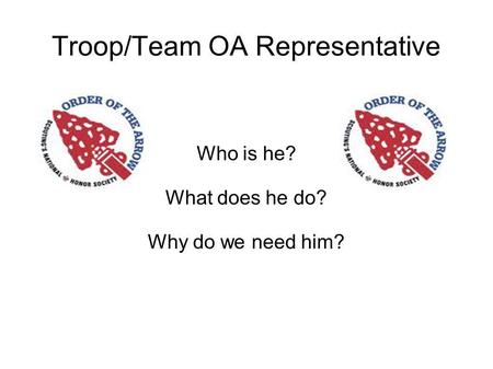 Troop/Team OA Representative Who is he? What does he do? Why do we need him?