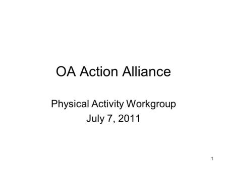 1 OA Action Alliance Physical Activity Workgroup July 7, 2011.