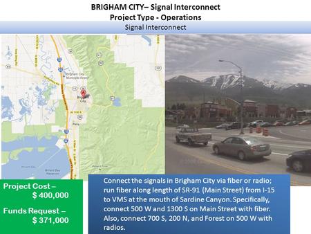 BRIGHAM CITY– Signal Interconnect Project Type - Operations Signal Interconnect Project Cost – $ 400,000 Funds Request – $ 371,000 Connect the signals.