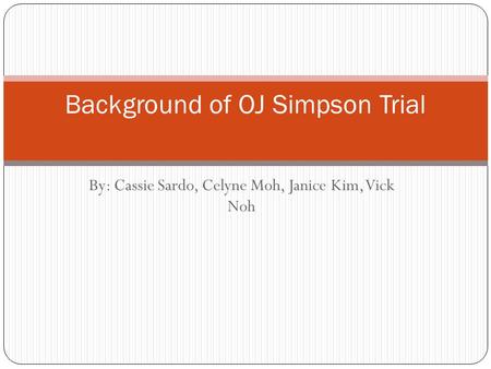 By: Cassie Sardo, Celyne Moh, Janice Kim, Vick Noh Background of OJ Simpson Trial.