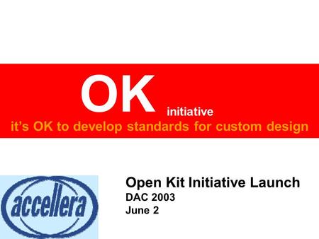 It’s OK to develop standards for custom design OK initiative Empowering Custom IC Design by cleaning up the mess underneath Open Kit Initiative Launch.