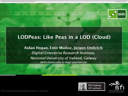  Copyright 2009 Digital Enterprise Research Institute. All rights reserved. Digital Enterprise Research Institute www.deri.ie 0:45:001 LODPeas: Like Peas.