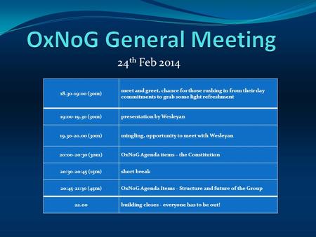 24 th Feb 2014 18.30-19:00 (30m) meet and greet, chance for those rushing in from their day commitments to grab some light refreshment 19:00-19.30 (30m)presentation.