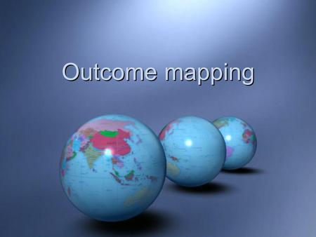 Outcome mapping. Outcome Mapping Developed by the evaluation unit of  Developed by the evaluation unit of