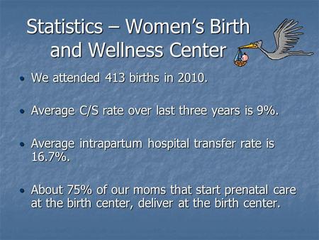 Statistics – Women’s Birth and Wellness Center We attended 413 births in 2010. We attended 413 births in 2010. Average C/S rate over last three years is.