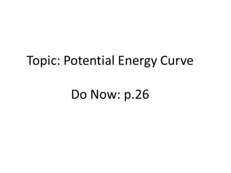 Topic: Potential Energy Curve Do Now: p.26. Spontaneous Processes no outside intervention =physical or chemical change that occurs with no outside intervention.