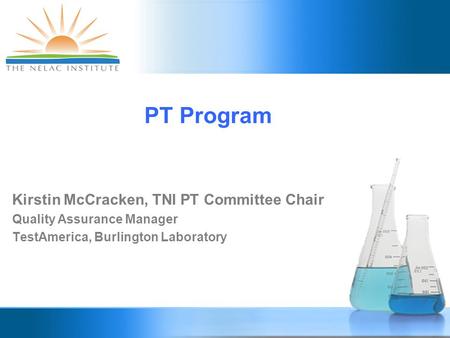 PT Program Kirstin McCracken, TNI PT Committee Chair Quality Assurance Manager TestAmerica, Burlington Laboratory.