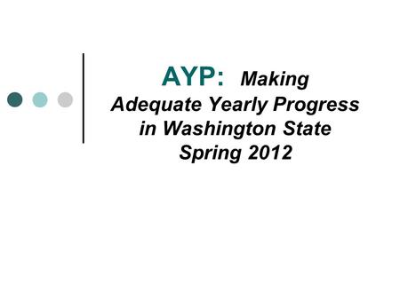 AYP: Making Adequate Yearly Progress in Washington State Spring 2012.