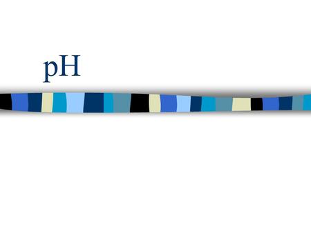 pH Water Water is in equilibrium with its ions H 2 O(l)  H + (aq) + OH - (aq) K w = [H + ][OH - ] K w = 1.0 x 10 -14 at 25°C In neutral solutions [H.